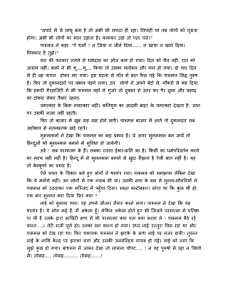 "वऩाटे भें वे वाधू फना शै तो अबी बी वऩाटा शी यशा। लवऩाशी था तफ रोगों को चवता
                                                                                 ू
शोगा। अबी बी रोगों का भार उडाता शै । कभाकय उडा तो ऩता चरे।"
        ऩारूभर ने कशा् "ऐ धभो ! न जजमा न जीने हदमा....... न खामा न खाने हदमा।
गधक्काय शै तुझ।"
              े
        वॊत की पटकाय रगने वे धभिदाव का ओज कभ शो गमा। हदन को चैन नशी, यात को
आयाभ नशीॊ। बक्तों ने बी थ.....थ.... ककमा तो उवका भनोफर औय कभ शो गमा। दो चाय हदन
                         ू     ू
भें शी लश ऩागर       शोकय भय गमा। इव घटना वे गाॉल भें फात पर गई कक ऩारूभर लवि ऩरूऴ
                                                           ै                   ु
शै । कपय तो दकानदायों ऩय प्रबाल ऩडने रगा। उन
             ु                                     रोगों ने अऩने फेटों वे, नौकयों वे कश हदमा
कक शभायी गैयशाजजयी भें बी ऩारूभर मशाॉ वे गुजये तो दकान वे उतय कय ऩैय छना औय प्रवाद
                                                   ु                  ू
का टोकया रेकय तैमाय यशना।
        चभत्काय क बफना नभस्काय नशीॊ। कलरमग का आदभी फाशय क चभत्काय दे खता शै , सान
                 े                       ु               े
ऩय उवकी नजय नशीॊ यशती।
        कपय तो फाजाय भें खफ लाश लाश शोने रगी। ऩारूभर फाजाय भें आते तो दकानदाय वफ
                          ू                                            ु
अशोबाल वे नतभस्तक खडे यशते।
        भुवरभानों ने दे खा कक ऩारूभर का फडा प्रबाल शै । मे अगय भुवरभान फन जामें तो
हशन्दओॊ को भुवरभान फनाने भें वुष्टलधा शो जामेगी।
     ु
        अये ! वफ ऩयभात्भा क शैं। वफका यास्ता ईश्वय-प्रानद्ऱ का शै । ककवी का धभिऩरयलतिन कयने
                           े
का रक्ष्म वशी नशीॊ शै । हशन्द ू भें वे भुवरभान फनाने वे खदा यीझता शै ऐवी फात नशीॊ शै । मश
                                                         ु
तो फेलकपों का प्रचाय शै ।
       ू
      ऐवे प्रचाय क लळकाय फने शुए रोगों ने ऴडमॊत्र यचा। ऩारूभर को वभझामा रेककन दे खा
                    े
कक मे भानेंगे नशीॊ। उन रोगों भें एक नलाफ बी था। उवकी विा क फर वे भुल्रा-भौरष्टलमों ने
                                                             े
ऩारूभर को उठलाकय एक भजस्जद भें ऩशुॉचा हदमा। वख्त फन्दोफस्त। वोचा था कक कछ बी शो,
                                                                        ु
एक फाय वन्नत कया हदमा कपय क्मा ?
        ु
        नाई को फुरामा गमा। लश अऩने औजाय तैमाय कयने रगा। ऩारूभर ने दे खा कक मश
ऴडमॊत्र शै । मे रोग कई शैं, भैं अकरा शूॉ। रेककन अकरा शोते शुए बी जजवने ऩयभात्भा भें प्रनतष्ठा
                                  े               े
ऩा री शै उवक द्राया आर्खयी षण भें बी ऩयभात्भा क्मा ऩता क्मा कयला रे ! ऩारूभर फैठे यशे
                े
ळान्त.....। तेयी भजी ऩूणि शो। उनका भन ळान्त शो गमा। उधय नाई उस्तुया नघव यशा था औय
ऩारूभर को दे ख यशा था। कपय मकामक ऩारूभर ने झटक क वाथ नाई ऩय नजय डारी। तुयन्त
                                              े े
नाई क नालब कन्र ऩय झटका रगा औय उवकी जननेजन्रम गामफ शो गई। नाई को रगा कक
     े      े
भुझे कछ शो गमा। फाथरूभ भें जाकय दे खा तो भाभरा चौऩट..... ! न लश ऩुरूऴों भें यशा न जस्त्रमों
      ु
भें । तोफाश..... तोफाश........... तोफाश........!
 