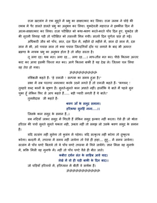 याजा खटलाॊग ने एक भुशूति भें प्रबु का वाषात्काय कय लरमा। याजा जनक ने घोडे की
यकाफ भें ऩैय डारते डारते प्रबु का अनुबल कय लरमा। ळुकदे लजी भशायाज ने इक्कीव हदन भें
आत्भ-वाषात्काय कय लरमा। याजा ऩयीक्षषत को कथा-श्रलण कयते-कयते ऩाॉच हदन शुए, ळुकदे ल जी
की नूयानी ननगाश ऩडी तो ऩयीक्षषत को तवल्री लभर गमी। वातलें हदन ऩूणता प्राद्ऱ शो गई।
                                                                  ि
       अगधकायी जील को ऩाॉच, वात, दव हदन भें , भशीने दो भशीने भें , वार दो वार भें , दव
वार भें बी, अये ऩचाव वार तो क्मा ऩचाव जजन्दगगमाॉ दाॉल ऩय रगाने क फाद बी अनन्त
                                                                े
ब्रह्मण्ड क नामक प्रबु का अनबल शोता शै तो वौदा वस्ता शै ।
           े                ु
       तू रगा यश। थक भत। रगा यश.... रगा यश.....। भाऩ-तौर भत कय। ऩीछे ककतना अन्तय
काट कय आमा इवकी गचन्ता भत कय। आगे ककतना फाकी शै मश दे ख रे। जजतना चर लरमा
लश तेया शो गमा।
                                          ॐॐॐॐॐॐॐॐॐ
       ललळष्ठजी कशते शैं- "शे याभजी ! वन्ध्मा का वभम शुआ शै ।"
       वबा भें वफ ऩयस्ऩय नभस्काय कयक उठने रगते शैं तो याभजी कशते शैं - "बगलन ् !
                                         े
तुम्शाये ळब्द कानों क बूऴण शैं। वुनते-वुनते कान अघाते नशीॊ। शाराॉकक मे फाते भैं ऩशरे वन
                     े                                                                ु
चका शूॉ रेककन कपय वे आऩ कशते शैं ...... फडी प्मायी रगती शैं मे फातें ।"
 ु
       तुरवीदाव     जी कशते शैं-
                                        श्रलण जाॉ क वभुर वभाना।
                                                   े
                                        शरयकथा वुनहशॊ नाना......।।
       जजवक कान वभुर क वभान शैं …।
           े          े
       वफ नहदमाॉ जाकय वभुर भें गगयती शैं रेककन वभुर इन्काय नशीॊ कयता। ऐवे शी जो श्रोता
शरययव की चचाि वुनते वुनते थकता नशी, ऊफता नशीॊ तो वभझ रो उवक श्रलण वभुर क वभान
                                                           े            े
शैं।
       महद वत्वॊग नशीॊ वुनेगा तो कवॊग भें ऩडेगा। महद वत्कृत्म नशीॊ कये गा तो दष्कृत्म
                                  ु                                           ु
कये गा। फन्दगी भें , तऩस्मा भें वभम नशीॊ जामेगा तो ऐवे शी शाशा.... शूशू... भें वभम जामेगा।
वत्वॊग भें ऩाॉच घण्टे बफतामे तो मे ऩाॉच घण्टे तऩस्मा भें गगने जामेंगे। सान लभरा लश भनाप
                                                                                      ु े
भें , बक्तक्त लभरी लश भुनाप भें । नशीॊ तो ऩाॉच घण्टे लैवे शी फीत जाते।
                           े
                                   कफीया दळिन वॊत क वाहशफ आले माद।
                                                   े
                                   रेखे भें लो शी घडी फाकी क हदन फाद।।
                                                            े
       जो घक्तडमाॉ शरयचचाि भें , शरयध्मान भें फीतीॊ ले वाथिक शैं।
                                        ॐॐॐॐॐॐॐॐॐॐॐ
 
