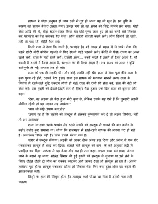 वाधना भें थोडा अनुबल शो जाम उवी भें तुि शो जाना मश बी बूर शै । इव तुष्टि के
कायण लश वाधक फेचाया उरझ गमा। उरझ गमा तो लश अऩने को लवि भानने रग गमा। थोडी
वेला आहद की थी, थोडा बजन-लजन ककमा था। थोडे ऩुण्म जभा शुए तो लश कऩडे रिे ननकार
कय ऩयभशॊ व का लेळ फनाकय फैठ गमा। रोग फाऩजी फाऩजी कयने रगे। रोग र्खरालें तो खाले,
नशीॊ तो ऩडा यशे । कीनति पर गई।
                         ै
        ककवी याजा ने दे खा कक सानी शै , ऩयभशॊ व शै । फडे आदय वे भशर भें रे आमे। वेला की।
ऩशरे छोटी भोटी कौऩीन ऩशनते थे कपय ये ळभी चद्दयें ऩशनने रगे। कीनति भें पवे। याज्म का अन्न
                                                                       ॉ
खाने रगे। याजा क मशाॉ यशने रगे। याजवी अन्न.... फकये कटते शैं उवभें वे टै क्व आता शै , गौ
                े
कटती शै उवभें वे टै क्व आता शै , श्भळान का बी टै क्व आता शै । वफ याज्म का अन्न ! फष्टि
                                                                                  ु
यजोगुणी शो गई, वाधना नि शो गई।
        याजा को एक शी रडकी थी। औय कोई वॊतनत नशीॊ थी। याजा ने वेला ऩजा की। याजा क
                                                                   ू            े
कछ ऩण्म यशे शोंगे, उवको फेटा शुआ। याजा इव वाधक को बगलान भानने रगा। याजा क
 ु   ु                                                                           े
ननलाव भें यशते-यशते फुष्टि एकदभ नीची शो गई। याजा की यानी बी वेला कये , याजा की फेटी बी
वेला कये । उव मलती को दे खते-दे खते भन भें ष्टलकाय ऩैदा शुआ। एक हदन याजा को फुरामा औय
               ु
कशा्
        "दे ख, मश रडका तो ऩैदा शुआ भेयी कृऩा वे, रेककन उवक ग्रश ऐवे शैं कक तुम्शायी रडकी
                                                          े
जीष्टलत यशे गी तो मश रडका भय जामेगा।"
        "फाऩ जी कोई उऩाम फताओ।"
        "उऩाम मश शै कक रडकी को वन्दक भें डारकय कृष्णाऩिण कय दें तो रडका जजमेगा, नशीॊ
                                   ू
तो भय जामेगा।"
        याजा आ गमा उवक ऴडमॊत्र भें । उवने रडकी को वन्दक भें डारने की फात लजीय वे
                      े                               ू
कशीॊ। लजीय कछ वमाना था। वोचा कक याजभशर भें यशते-यशते वाधक की बालना चट शो गई
            ु
शै । तत्त्लसान जस्थत नशीॊ शै । याजा उववे बयभा गमा शै ।
        लजीय ने वन्दक भॉगामा। रडकी को जाकय ठीक जगश यख हदमा औय जॊगर वे एक ळेय
                    ू
ऩकडलाकय वन्दक भें फन्द कय हदमा। फजाते गाते वन्दक को फाऩ
            ू                                  ू               क कशे अनुवाय नदी भें
                                                                े
प्रलाहशत कय हदमा। वाधक ने मश दे खा औय भन शी भन कशा् अऩना काभ फन गमा। जॊगर
जाने क फशाने लश बागा, वोरश लवॊगाय की शुई मलती को वन्दक भें वुरामा था उवे रेने क
      े                                   ु          ू                         े
लरए। दौडते दौडते दो भीर का चक्कय काटकय आगे जाकय दे खा तो वन्दक आ यशा शै । अऩना
                                                               ू
भनोयथ ऩया शोगा। वन्दक ऩकडकय खोरा तो ननकरा ळेय। कपय क्मा शुआ शोगा मश कशने की
       ू            ू
आलश्मकता नशीॊ।
        ननगुये का शार बी ननगुया शोता शै । भनभुख कशाॉ धोखा खा रेता शै उवको ऩता नशीॊ
चरता।
 