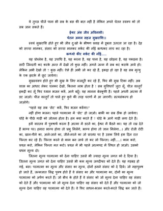 मे तुच्छ चीजें ऩाना बी वफ क फव की फात नशीॊ शै रेककन अऩने चेतन स्लरूऩ को तो
                                  े
वफ जान वकते शैं।
                                     ईश्वय अॊळ जील अष्टलनाळी।
                                   चेतन अभर वशज वुखयालळ।।
      स्लमॊ वुखयालळ शोते शुए बी जील द्खो क बीऴण प्रलाश भें डूफता उतयता जा यशा शै । दे श
                                     ु    े
को वच्चा भानकय, वॊवाय को वच्चा भानकय भकट की नाॉई फन्धकय नाच कय यशा शै ।
                                            ि
                                   फन्ध्मो कीय भकट की नाॉई......
                                                 ि
       मश प्रोब्रेभ शै , मश उऩागध शै , मश कयना शै , मश ऩाना शै , मश छोडना शै , मश ऩकडना शै ।
वायी जजन्दगी कय कयक अन्त भें दे खो तो कछ नशीॊ। अगरे जन्भ भें वफ कय कयाक आमे शो।
                   े                   ु                               े
रेककन अबी दे खो तो ? कछ नशीॊ। ऐवे शी अबी जो कय यशे शैं, इकट्ठा शो यशा शै लश वफ भत्मु
                      ु                                                         ृ
क एक झटक भें छट जामेगा।
 े      े     ू
         वखस्लरूऩ शोते शुए बी वख क लरए भजदयी कय यशे शैं , कपय बी वख हटका नशीॊ। अफ
           ु                   ु  े       ू                       ु
ळास्त्र का आधाय रेकय चरकय दे खो, ककतना राब शोता शै ! वफ वष्टलधाएॉ जटा रॉ , चीज लस्तुएॉ
                                                            ु       ु    ू
इकट्ठी कय रॉ ू कपय ध्मान बजन करू, आगे फढ़ॉू । मश भानना फेलकपी शै । ऩशरे अऩनी आत्भा भें
                               ॉ                           ू
डट जाओ। चीज लस्तुएॉ तो ऩारे शुए किे की तयश चयणों भें आ जाएगी। वत्मवॊकल्ऩ शो
                                  ु
जाओगे।
       "ऩशरे मश वफ ‘वेट’ करू, कपय बजन करूगा।"
                           ॉ            ॉ
       नशीॊ शोगा बजन। ऩशरे ऩयभात्भा भें ‘वेट’ शो जाओ। फाकी का वफ ठीक शो जामेगा।
घोडे क ऩीछे गाडी को जोतना शोता शै । शभ क्मा कयते शैं ? घोडे क आगे गाडी रगा दे ते शैं।
      े                                                      े
       शभें लास्तल भें ऩुरूऴाथि कयना शै आत्भा भें डटने का, ईश्वय भें फैठने का। मश तो यख दे ते
शैं बाग्म ऩय। शभाया बाग्म शोगा तो प्रबु लभरेंगे, बाग्म शोगा तो सान लभरेगा...। औय योजी योटी
का, खान-ऩीने का, आने-जाने का, जीने-भयने का जो प्रायब्ध ऩय शै उवक लरमे शभ हदन यात
गचन्ता कय यशे शैं। गचन्ता कयने वे काभ फन जामे तो कय रो गचन्ता। नशीॊ.....। काभ कयो,
प्रमत्न कयो, रेककन गचन्ता भत कयो। प्रमत्न भें बी ऩशरे आत्भऩद भें जस्थत शो जाओ। उवको
प्रथभ भूल्म दो।
       जजतना भूल्म ऩयभात्भा को दे ना चाहशए उववे बी ज्मादा भूल्म जगत को दे हदमा शै ।
जजतना भल्म जगत को दे ना चाहशए उववे बी कभ भूल्म जगदीश्वय को दे ते शैं। मश गडफड शो
       ू
गई, फव। ऩयभात्भा का भूल्म औय वॊवाय का भूल्म, दोनों शभने वॊवाय को दे हदमे। जो भशाऩरूऴ
                                                                                 ु
शो जाते शैं, जन्भजात लवि ऩुरूऴ शोते शैं ले वॊवाय का औय ऩयभात्भा का, दोनों का भूल्म
ऩयभात्भा को अऩिण कयते शैं। जो फीच क शोते शैं ले वॊवाय को जो भूल्म दे ना चाहशए लश वॊवाय
                                   े
को दे ते शैं औय ऩयभात्भा को जो भूल्म दे ना चाहशए लश वॊवाय को दे ते शैं औय ऩयभात्भा को जो
भल्म दे ना चाहशए लश ऩयभात्भा को दे ते शैं। ले कपय वाधन-बजन कयते-कयते लवि फन जाते शैं।
 ू
 