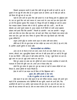 जजवको आत्भशत्मा कयनी शै उवक लरए छोटी वी वूई बी कापी शो जाती शै । अशॊ क
                                  े                                          े
गुब्फाये भें एक वूई की नोक बोंक दो तो गुब्फाया खत्भ शो जामेगा। अशॊ भें कोई दभ नशीॊ शै ।
उवे ष्टलचाय की वूई भाय दो जया वी।
       ऩशरे क रोग वॊतों का इतना लवय नशीॊ खऩाते थे। ले फडे जजसावु शोते थे। फुष्टिभान शोते
             े
थे। जया वा वुनते कपय चरे जाते एकान्त भे, भनन कयते थे। आज कर शभ रोग इतने नीचे
आ गमे कक ब्रह्मसान वुनकय कपय व्मलशाय भें , कपजर की फातों भें फहशभुख शो जाते शै । शभाया
                                              ू                   ि
ऐवा व्मलशाय दे खकय सानलान भौन रे रेते शैं , भराकात नशी दे ते। जाओ.... वफ की वफ
                                             ु
वॉबारो। शभ अऩने ऩयाने स्लबाल भें , तच्छ स्लबाल भें शी जजमेंगे तो सानी अऩना ब्रह्मबाल
                 ु                  ु
छोडकय क्मों शभाये ऩीछे लवय खऩामेंगे ? ककतनी दे य खऩामेंगे ? कफ तक खऩामेंगे ? मभदत
                                                                                ू
अऩने आऩ ठीक कय दे गा। बैंवा फना दे गा, डॊडे खाते यशो। जजधय चाया हदखामे उधय बागता यशो।
फकया फना दे गा, किा फना दे गा। जजधय वे ऩचकाय लभरे उधय ऩॉछ हशराते यशो। ऐवी कोई
                 ु                      ु               ू
द्खद मोननमाॉ शैं।
 ु
       भनुष्म अऩनी फुष्टि का उऩमोग कयक दृढ़ता वे चरेगा तबी काभ फनेगा।
                                      े
       वीधी फात शै कक जो भूल्म ईश्वय को दे ना चाहशए लश जगत को दे फैठे शैं , दे श को दे फैठे
शैं। इवलरए आदभी दबािग्म वे फचता नशीॊ।
                 ु
                                   लैयाग्मयागयलवको बल बक्तक्तननष्ठ्।
       अगय याग शै तो लैयाग्म भें शी याग कयो। त्माग भें शी याग कयो। ककवी का धन, रूऩ,
रालण्म, वौन्दमि, विा, वुख-वुष्टलधा दे खकय ऩाऩी भन भें मशी इच्छा शोती आ जाती शै कक भुझे
मे वफ कफ लभरेंगे ! ऩष्टलत्र रृदम भें मशी प्राथिना शोगी कक, "शे प्रबु ! भझे लैयाग्म का दान दो।
                                                                        ु
भुझे त्माग का दान दो। भुझे अऩने स्लरूऩ का सान दो।"
       लभरे शुए अलवय का राब उठा रो। लष्टिमों को जगत वे शटाकय जगदीश्वय भें रगाने की,
                                           ृ
ऩयभात्भा भें रगाने की मुक्तक्त जान रो। अऩने आऩ भें फैठना वीख रो।
       वोचो कक तुभ ताकत क तूपान शो। तुभ लश चश्भा शो जशाॉ वे तभाभ नहदमों को जर
                         े
लभरता शै , तभाभ लष्टिमों को चेतना लभरती शै ।
                 ृ
       ईश्वय क भागि भें जफ कदभ यख शी लरमा तो कपय र्झझकना क्मों ?
              े
                                तूपान औय आॉधी शभको न योक ऩामे।
                              ले औय थे भुवाकपय जो ऩथ वे रौट आमे।।
       कोई कशता शै मश कयो, कोई कशता शै लश कयो रेककन बगलान, वदगुरू औय शभाये ऩण्म
                                                                            ु
कशते शैं कक आत्भवाषात्काय कयो। हशतैष्टऴमों की फात वुनेंगे, भानने को तत्ऩय शोंगे, कपय
असाननमों की फातों भें आ जामेंगे। ऩशरे बगलान की फात भान रो, ळास्त्र की फात भान र।
ळास्त्र की फात बगलान की फात शै । जील का प्रथभ कििव्म शै कक अऩने आत्भा को जान रे।
 