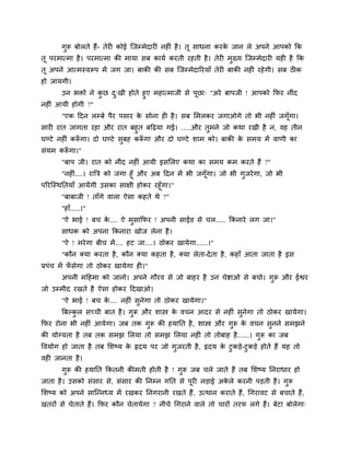 गुरू फोरते शैं- तेयी कोई जजम्भेदायी नशीॊ शै । तू वाधना कयक जान रे अऩने आऩको कक
                                                                 े
तू ऩयभात्भा शै । ऩयभात्भा की भामा वफ कामि कयती यशती शै । तेयी भुख्म जजम्भेदायी मशी शै कक
तू अऩने आत्भस्लरूऩ भें जग जा। फाकी की वफ जजम्भेदारयमाॉ तेयी फाकी नशीॊ यशे गी। वफ ठीक
शो जामगी।
      उन बक्तों ने कछ द्खी शोते शुए भशात्भाजी वे ऩूछा् "अये फाऩजी ! आऩको कपय नीॊद
                    ु  ु
नशीॊ आमी शोगी ?"
       "एक हदन रम्फे ऩैय ऩवाय क वोना शी शै । वफ लभरकय जगाओगे तो बी नशीॊ जगॉगा।
                               े                                           ू
वायी यात जागता यशा औय यात फशुत फहढ़मा गई। .....औय तभने जो कथा यखी शै न, लश तीन
                                                     ु
घण्टे नशीॊ करूगा। दो घण्टे वफश करूगा औय दो घण्टे ळाभ को। फाकी क वभम भें लाणी का
             ॉ              ु    ॉ                             े
वॊमभ करूगा।"
       ॉ
       "फाऩ जी। यात को नीॊद नशीॊ आमी इवलरए कथा का वभम कभ कयते शैं ?"
       "नशीॊ....। याबत्र को जगा शूॉ औय अफ हदन भें बी जगॉगा। जो बी गजये गा, जो बी
                                                        ू          ु
ऩरयजस्थनतमाॉ आमेंगी उवका वाषी शोकय यशूॉगा।"
       "फाफाजी ! ताॉगे लारा ऐवा कशते थे ?"
       "शाॉ.....।"
       "ऐ बाई ! फच क.... ऐ भुवाकपय ! अऩनी वाईड वे चर..... ककनाये रग जा।"
                    े
       वाधक को अऩना ककनाया खोज रेना शै ।
       "ऐ ! भये गा फीच भें .... शट जा....। ठोकय खामेगा......।"
       "कौन क्मा कयता शै , कौन क्मा कशता शै , क्मा रेता-दे ता शै , कशाॉ आता जाता शै इव
प्रऩॊच भें पवेगा तो ठोकय खामेगा शी।"
            ॉ
       अऩनी भहशभा को जानो। अऩने गौयल वे जो फाशय शै उन चेिाओ वे फचो। गुरू औय ईश्वय
जो उम्भीद यखते शै ऐवा शोकय हदखाओ।
       "ऐ बाई ! फच क.... नशीॊ वुनेगा तो ठोकय खामेगा।"
                    े
       बफल्कर वच्ची फात शै । गुरू औय ळास्त्र क लचन आदय वे नशीॊ वुनेगा तो ठोकय खामेगा।
            ु                                 े
कपय योना बी नशीॊ आमेगा। जफ तक गुरू की शमानत शै , ळास्त्र औय गुरू क लचन वुनने वभझने
                                                                  े
की मोग्मता शै तफ तक वभझ लरमा तो वभझ लरमा नशीॊ तो तोफाश शै ......। गुरू का जफ
ष्टलमोग शो जाता शै तफ लळष्म क रृदम ऩय जो गुजयती शै , रृदम क टुकडे-टुकडे शोते शैं मश तो
                             े                             े
लशी जानता शै ।
       गुरू की शमानत ककतनी कीभती शोती शै ! गुरू जफ चरे जाते शैं तफ लळष्म ननयाधाय शो
जाता शै । उवको वॊवाय वे, वॊवाय की ननम्न गनत वे ऩूयी रडाई अकरे कयनी ऩडती शै । गरू
                                                           े                  ु
लळष्म को अऩने वाजन्नध्म भें यखकय ननगयानी यखते शैं , उत्थान कयाते शैं, गगयालट वे फचाते शैं,
खतयों वे चेताते शैं। कपय कौन चेतामेगा ? नीचे गगयाने लारे तो चायों तयप रगे शैं। फेटा फोरेगा्
 