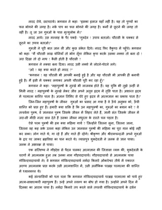 नायद योमे, छटऩटामे। बगलान ने कशा् "इवका इराज मशाॉ नशीॊ शै । मश तो ऩुण्मों का
पर बोगने की जगश शै । नक ऩाऩ का पर बोगने की जगश शै । कभों वे छटने की जगश तो
                       ि                                     ू
लशीॊ शै । तू जा उन गुरूओॊ क ऩाव भत्मुरोक भें ।"
                           े     ृ
       नायद आमे। उव भल्राश क ऩैय ऩकडे् "गुरूदे ल ! उऩाम फताओ। चौयावी क चक्कय वे
                            े                                         े
छटने का उऩाम फताओ।"
 ू
     गुरूजी ने ऩूयी फात जान री औय कछ वॊकत हदमे। नायद कपय लैकण्ठ भें ऩशुॉच। बगलान
                                      ु     े                 ु          े
को कशा् "भैं चौयावी राख मोननमाॉ तो बोग रॉ गा रेककन कृऩा कयक उवका नक्ळा तो फना दो !
                                          ू                े
जया हदखा तो दो नाथ ! कवी शोती शै चौयावी ?
                      ै
       बगलान ने नक्ळा फना हदमा। नायद उवी नक्ळे भें रोटने-ऩोटने रगे।
       "अये ! मश क्मा कयते शो नायद ?"
         "बगलान ! लश चौयावी बी आऩकी फनाई शुई शै औय मश चौयावी बी आऩकी शी फनामी
शुई शै । भैं इवी भें चक्कय रगाकय अऩनी चौयावी ऩयी कय यशा शूॉ।"
                                                ू
         बगलान ने कशा् "भशाऩुरूऴों क नुस्खे बी राजलाफ शोते शैं। मश मुक्तक्त बी तुझे उन्शीॊ वे
                                    े
लभरी नायद ! भशाऩुरूऴों क नुस्खे रेकय जील अऩने अतद्ऱ रृदम भें तनद्ऱ ऩाता शै । अळान्त रृदम
                        े                       ृ             ृ
भें ऩयभात्भ ळाजन्त ऩाता शै । असान नतलभय वे घेये शुए रृदम भें आत्भसान का प्रकाळ ऩाता शै ।"
       जजन-जजन भशाऩुरूऴों क जीलन गुरूओॊ का प्रवाद आ गमा शै ले ऊचे अनुबल को, ऊची
                             े                                      ॉ              ॉ
ळाजन्त को प्राद्ऱ शुए शैं। शभायी क्मा ळक्तक्त शै कक उन भशाऩुरूऴों का, गुरूओॊ का फमान कये ? ले
तत्त्ललेिा ऩुरूऴ, ले सानलान ऩुरूऴ जजवक जीलन भें ननशाय रेते शैं, सानी वॊत जजवक जीलन भें
                                            े                                      े
जया-वी भीठी नजय डार दे ते शैं उवका जीलन भधयता क यास्ते चर ऩडता शै ।
                                          ु    े
       ऐवे ऩयभ ऩुरूऴों की शभ क्मा भहशभा गामें ? जजन्शोंने जजतना वुना, जजतना जाना,
जजतना लश कश वक उतना कशा रेककन उन सानलान ऩुरूऴों की भहशभा का ऩूया गान कोई नशीॊ
              े
कय वका। रोग गाते थे, गा यशे शैं औय गाते शी यशें गे। श्रीकृष्ण औय श्रीयाभचन्रजी अऩने गुरूओॊ
क द्राय ऩय जाकय ब्रह्मष्टलद्या का ऩान कयते थे। व्मावऩुत्र ळुकदे लजी ने जनक वे सान ऩामा।
 े
जनक ने अिालक्र वे ऩामा।
       एक वजत्ळष्म ने गौडदे ळ वे ऩैदर चरकय आत्भसान की जजसावा व्मक्त की, ळुकदे लजी के
चयणों भें आत्भराब शुआ तफ उनका नाभ गौडऩादाचामि। गौडऩादाचामाि वे आत्भराब ऩामा
गोष्टलन्दऩादाचामाि ने। ले बगलान गोष्टलन्दऩादाचामि नभिदा ककनाये ओॊकाये श्वय तीथि भें एकान्त
अयण्म आत्भराब प्राद्ऱ कयक उवी आत्भळाजन्त भें , उवी अरौककक ऩयब्रह्म ऩयभात्भा की ळाजन्त
                         े
भें ध्मानभग्न थे।
      कई वॊन्मालवमों को ऩता चरा कक बगलान गोष्टलन्दऩादाचामि ऩयब्रह्म ऩयभात्भा को ऩामे शुए
आत्भ-वाषात्कायी भशाऩुरूऴ शैं। उन्शें अऩने स्लरूऩ का फोध शो गमा शै । उन्शोंने अऩने हदर भें
हदरफय का आयाभ ऩामा शै । नभिदा ककनाये तऩ कयने लारे तऩस्ली गोष्टलन्दऩादाचामि क दळिन
                                                                            े
 