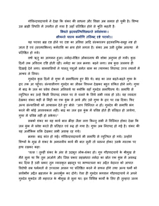 गोष्टलन्दऩादाचामि ने दे खा कक ळॊकय की वाधना औय लळषा अफ वभाद्ऱ शो चकी शै । लळष्म
                                                                          ु
उव ब्राह्मी जस्थनत भें उऩनीत शो गमा शै जशाॉ प्रनतष्टष्ठत शोने वे श्रनत कशती शै ्
                                                                    ु
                                   लबद्यते रृदमग्रजन्थजश्छद्यन्ते वलिवॊळमा्।
                               षीमन्ते चास्म कभािर्ण तजस्भन ् दृिे ऩयालये ।।
        मश ऩयालय ब्रह्म दृि शोने ऩय दृिा का अष्टलद्या आहद वॊस्कायरूऩ रृदमग्रजन्थ-वभूश नि शो
जाता शै एलॊ (प्रायब्धलबन्न) कभियालळ का षम शोने रगता शै । ळॊकय अफ उवी दरब अलस्था भें
                                                                      ु ि
प्रनतष्टष्ठत शो गमे।
       लऴाि ऋतु का आगभन शुआ। नभिदा-लेष्टित ओॊकायनाथ की ळोबा अनऩभ शो गमी। कछ
                                                                   ु         ु
हदनों तक अष्टलयाभ दृष्टि शोती यशी। नभिदा का जर क्रभळ् फढ़ने रगा। वफ कछ जरभम शी
                                                                     ु
हदखाई दे ने रगा। ग्राभलालवमों ने ऩारतू ऩळओॊ वभेत ग्राभ का त्मागकय ननयाऩद उच्च स्थानों भें
                                         ु
आश्रम रे लरमा।
        गरूदे ल कछ हदनों वे गुपा भें वभागधस्थ शुए फैठे थे। फाढ़ का जर फढ़ते-फढ़ते गपा क
         ु       ु                                                                 ु   े
द्राय तक आ ऩशुॉचा। वॊन्मावीगण गुरूदे ल का जीलन ष्टलऩन्न दे खकय फशुत ळॊककत शोने रगे। गपा  ु
भें फाढ़ क जर का प्रलेळ योकना अननलामि था क्मोंकक लशाॉ गुरूदे ल वभागधस्थ थे। वभागध वे
          े
व्मुजत्थत कय उन्शे ककवी ननयाऩद स्थान ऩय रे चरने क लरमे वबी व्मग्र शो उठे । मश व्मग्रता
                                                 े
दे खकय ळॊकय कशीॊ वे लभट्टी का एक कब रे आमे औय उवे गुपा क द्राय ऩय यख हदमा। कपय
                                  ॊु                    े
अन्म वॊन्मालवमों को आश्वावन दे ते शुए फोरे् "आऩ गचजन्तत न शों। गुरूदे ल की वभागध बॊग
कयने की कोई आलश्मकता नशीॊ। फाढ़ का जर इव कब भें प्रष्टलि शोते शी प्रनतशत शो जामेगा,
                                                 ॊु
गुपा भें प्रष्टलि नशीॊ शो वकगा।"
                            े
        वफको ळॊकय का मश कामि फार क्रीडा जैवा रगा ककन्तु वबी ने ष्टलजस्भत शोकय दे खा कक
जर कब भें प्रलेळ कयते शी प्रनतशत एलॊ रूि शो गमा शै । गुपा अफ ननयाऩद शो गई शै । ळॊकय की
    ॊु
मश अरौककक ळक्तक्त दे खकय वबी अलाक् यश गमे।
        क्रभळ् फाढ़ ळाॊत शो गई। गोष्टलन्दऩादाचामि बी वभागध वे व्मुजत्थत शो गमे। उन्शोंने
लळष्मों क भुख वे ळॊकय क अभानलीम कामि की फात वुनी तो प्रवन्न शोकय उवक भस्तक ऩय
         े             े                                            े
शाथ यखकय कशा्
        "लत्व ! तुम्शीॊ ळॊकय क अॊळ वे उदबूत रोक-ळॊकय शो। गुरू गौडऩादचामि क श्रीभुख वे
                              े                                           े
भैंने वुना था कक तुभ आओगे औय जजव प्रकाय वशस्रधाया नभिदा का स्रोत एक कब भें अलरूि
                                                                     ॊु
कय हदमा शै उवी प्रकाय तुभ व्मावकृत ब्रह्मवत्र ऩय बाष्मयचना कय अद्रै त लेदान्त को आऩात
                                          ू
ष्टलयोधी वफ धभिभतों वे उच्चतभ आवन ऩय प्रनतष्टष्ठत कयने भें वपर शोंगे तथा अन्म धभों को
वालिबौभ अद्रै त ब्रह्मसान क अन्तबुक्त कय दोगे। ऐवा शी गुरूदे ल बगलान गौडऩादाचामि ने अऩने
                           े      ि
गुरूदे ल ळुकदे ल जी भशायाज क श्रीभुख वे वुना था। इन ष्टललळि कामो क लरए शी तुम्शाया जन्भ
                            े                                     े
 