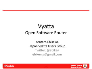 Vyatta
- Open Software Router -
       Kentaro Ebisawa
   Japan Vyatta Users Group
       Twitter: @ebiken
     ebiken.g@gmail.com


                              Japan Vyatta
                              Users Group
 
