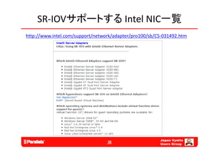 SR‐IOVサポートする Intel NIC一覧
http://www.intel.com/support/network/adapter/pro100/sb/CS‐031492.htm




                                                        Japan Vyatta
                                  38
                                                        Users Group
 
