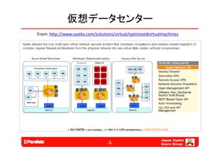 仮想データセンター
From: http://www.vyatta.com/solutions/virtual/optimizedvirtualmachines




                                                             Japan Vyatta
                                   4
                                                             Users Group
 