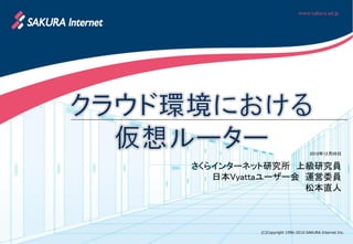 2010年12月09日


さくらインターネット研究所 上級研究員
   日本Vyattaユーザー会 運営委員
                 松本直人



         (C)Copyright 1996-2010 SAKURA Internet Inc.
 