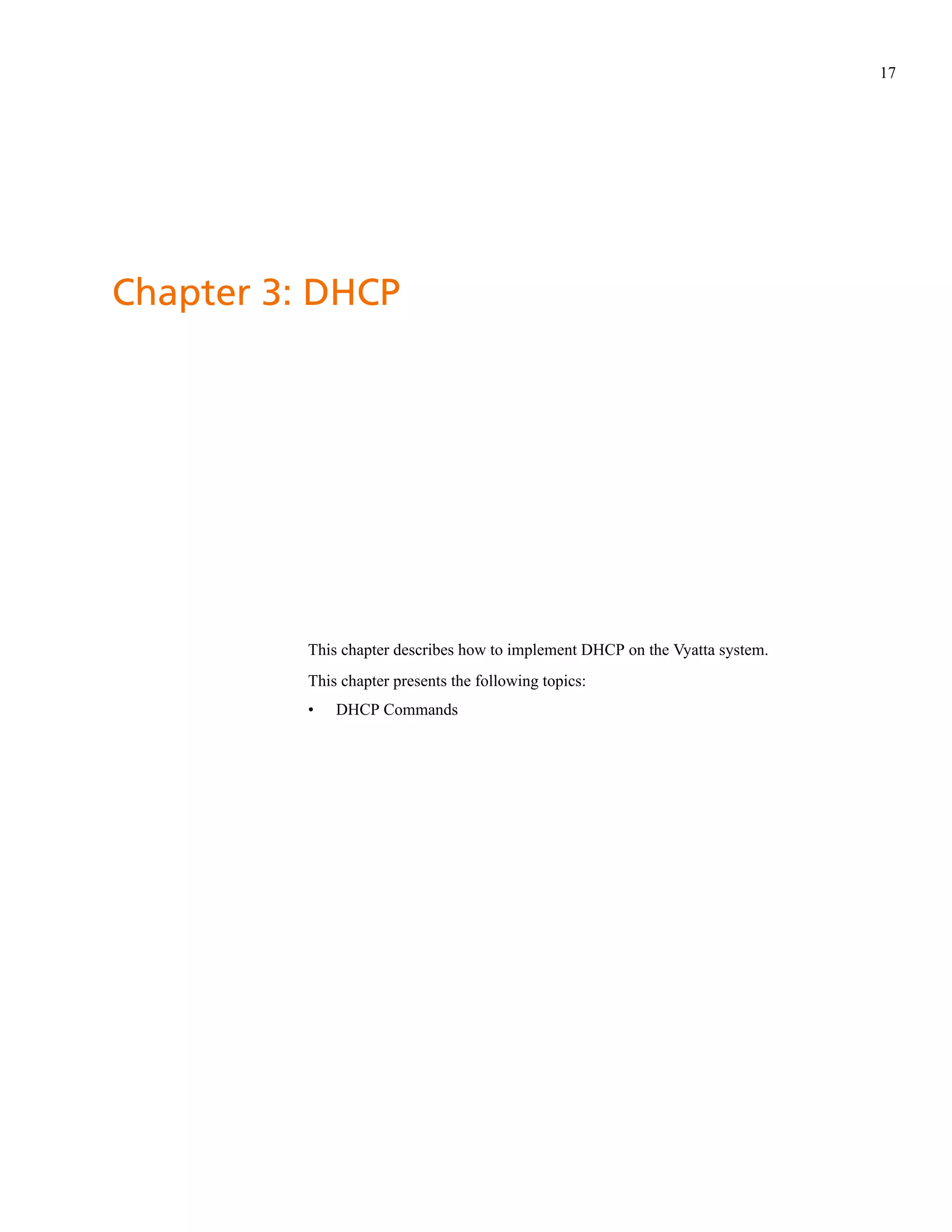 17




Chapter 3: DHCP




          This chapter describes how to implement DHCP on the Vyatta system.
          This chapter presents the following topics:
          •   DHCP Commands
 