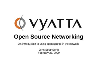 Open Source Networking
 An introduction to using open source in the network.

                  John Southworth
                 February 26, 2009
 