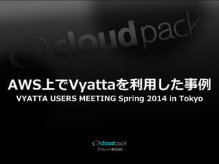 アイレット株式会社
AWS上でVyattaを利利⽤用した事例例
VYATTA  USERS  MEETING  Spring  2014  in  Tokyo
 