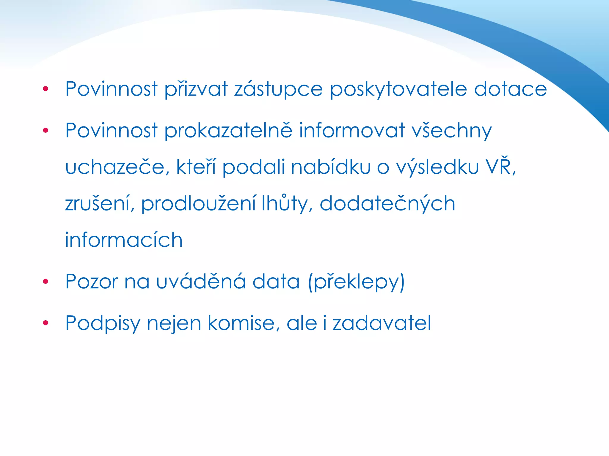 • Povinnost přizvat zástupce poskytovatele dotace

• Povinnost prokazatelně informovat všechny
uchazeče, kteří podali nabídku o výsledku VŘ,
zrušení, prodloužení lhůty, dodatečných
informacích
• Pozor na uváděná data (překlepy)

• Podpisy nejen komise, ale i zadavatel

 