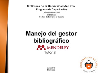 Biblioteca de la Universidad de Lima
Tutorial
Junio 2013
Biblioteca
Programa de Capacitación
Universidad de Lima
Biblioteca
Gestión de Servicios al Usuario
 