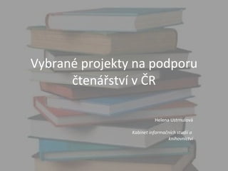Vybrané projekty na podporu čtenářství v ČR Helena Ustrnulová Kabinet informačních studií a  knihovnictví 