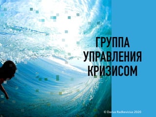 ГРУППА
УПРАВЛЕНИЯ
КРИЗИСОМ
© Darius Radkevicius 2020
 