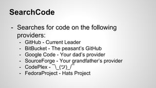 - Searches for code on the following
providers:
- GitHub - Current Leader
- BitBucket - The peasant’s GitHub
- Google Code - Your dad’s provider
- SourceForge - Your grandfather’s provider
- CodePlex - ¯_(ツ)_/¯
- FedoraProject - Hats Project
SearchCode
 