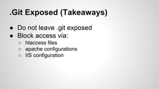 .Git Exposed (Takeaways)
● Do not leave .git exposed
● Block access via:
○ htaccess files
○ apache configurations
○ IIS configuration
 