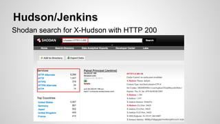 Shodan search for X-Hudson with HTTP 200
Hudson/Jenkins
 