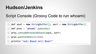 Hudson/Jenkins
Script Console (Groovy Code to run whoami)
 