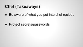 Chef (Takeaways)
● Be aware of what you put into chef recipes
● Protect secrets/passwords
 