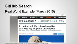 GitHub Search
Real World Example (March 2015)
http://arstechnica.com/security/2015/03/in-major-goof-uber-stored-sensitive-database-key-on-public-github-page/
 