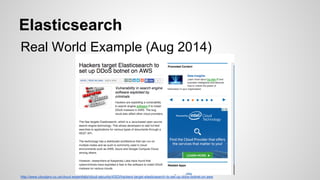 Elasticsearch
Real World Example (Aug 2014)
http://www.cloudpro.co.uk/cloud-essentials/cloud-security/4353/hackers-target-elasticsearch-to-set-up-ddos-botnet-on-aws
 