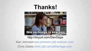 Thanks!
Ken Johnson ken.johnson [at] nvisium.com
Chris Gates chris [at] carnal0wnage.com
http://tinyurl.com/DevOops
 