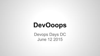 DevOoops
Devops Days DC
June 12 2015
 