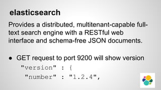 elasticsearch
● No Authentication
● Can search stored data via HTTP API
● Update data with PUT request
● Join an open clus...