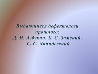 Выдающиеся Дефектологи Прошлого Д. И. Азбукин, Х. С. Замский, С. С.