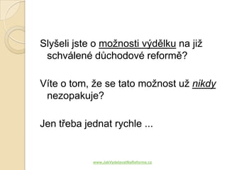 Slyšeli jste o možnosti výdělku na již
 schválené důchodové reformě?

Víte o tom, že se tato možnost už nikdy
 nezopakuje?

Jen třeba jednat rychle ...


            www.JakVydelavatNaReforme.cz
 