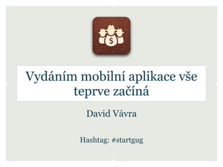 Vydáním mobilní aplikace vše
       teprve začíná
         David Vávra

        Hashtag: #startgug
 