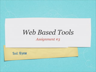 Web Based Tools
               Assignment #3



To ol : Vyew
 