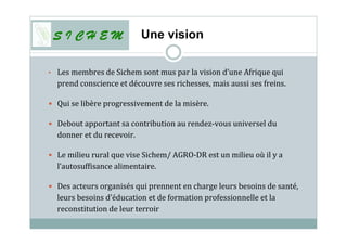 Une vision
• Les membres de Sichem sont mus par la vision d’une Afrique qui
prend conscience et découvre ses richesses, ma...