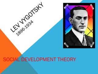 LEV
VYGOTSKY
1896-1934
SOCIAL DEVELOPMENT THEORY
 
