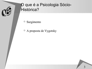 O que é a Psicologia Sócio-
Histórica?

  Surgimento


  A proposta de Vygotsky




                              3
 