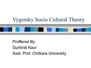 Vygotsky Socio Cultural Theory


Proffered By
Gurkirat Kaur
Asst. Prof. Chitkara University
 