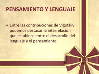 PENSAMIENTO Y LENGUAJE

• Entre las contribuciones de Vigotsky
  podemos destacar la interrelación
  que establece entre el desarrollo del
  lenguaje y el pensamiento
 