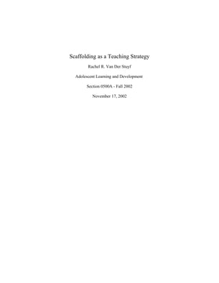 Scaffolding as a Teaching Strategy
        Rachel R. Van Der Stuyf

  Adolescent Learning and Development

       Section 0500A - Fall 2002

          November 17, 2002
 