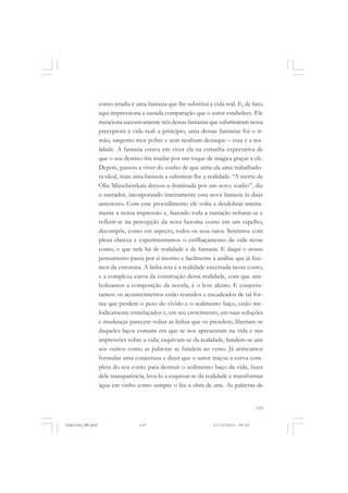 conto irradia é uma fantasia que lhe substitui a vida real. E, de fato,
aqui impressiona a ousada comparação que o autor estabelece. Ele
menciona sucessivamente três dessas fantasias que substituíram nessa
preceptora a vida real: a princípio, uma dessas fantasias foi o irmão, sargento-mor pobre e sem nenhum destaque – essa é a realidade. A fantasia estava em viver ela na estranha expectativa de
que o seu destino iria mudar por um toque de mágica graças a ele.
Depois, passou a viver do sonho de que seria ela uma trabalhadora ideal, mais uma fantasia a substituir-lhe a realidade. “A morte de
Ólia Mieschérskaia deixou-a dominada por um novo sonho”, diz
o narrador, incorporando inteiramente essa nova fantasia às duas
anteriores. Com esse procedimento ele volta a desdobrar inteiramente a nossa impressão e, fazendo toda a narração refratar-se e
refletir-se na percepção da nova heroína como em um espelho,
decompõe, como em aspecto, todos os seus raios. Sentimos com
plena clareza e experimentamos o estilhaçamento da vida nesse
conto, o que nele há de realidade e de fantasia. E daqui o nosso
pensamento passa por si mesmo e facilmente à análise que já fizemos da estrutura. A linha reta é a realidade encerrada nesse conto,
e a complexa curva da construção dessa realidade, com que simbolizamos a composição da novela, é o leve alento. E conjecturamos: os acontecimentos estão reunidos e encadeados de tal forma que perdem o peso do vivido e o sedimento baço; estão melodicamente entrelaçados e, em seu crescimento, em suas soluções
e mudanças parecem voltar as linhas que os prendem; libertam-se
daqueles laços comuns em que se nos apresentam na vida e nas
impressões sobre a vida; esquivam-se da realidade, fundem-se uns
aos outros como as palavras se fundem ao verso. Já arriscamos
formular uma conjectura e dizer que o autor traçou a curva completa do seu conto para destruir o sedimento baço da vida, fazer
dele transparência, leva-lo a esquivar-se da realidade e transformar
água em vinho como sempre o faz a obra de arte. As palavras de

119

Vygotsky_NM.pmd

119

21/10/2010, 09:55

 