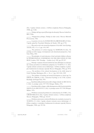 (Ed.). Vygotsky: sobranie socineii, v. 4 [Obras completas]. Moscou: Pedagogika,
1984b. pp. 5-242.
______. Pedologia skol’nogo vozrasta [Psicologia da educação]. Moscou: Izdatel’stvo
BSO, 1928a.
______. Pedagogiceskaia psihologia [Pedologia da idade escolar]. Moscou: Rabotnik
Prosvescenia, 1926.
______. La pensée et le mot. In: SCHNEUWLY, B.; BRONCKART, J. P. (Ed.).
Vygotsky aujourd’hui. Neuchâtel: Delachaux & Niestlé, 1985. pp. 67-94.
______. Play and its role in the mental development of the child. Soviet Psychology,
Armonk, NY, v. 5, n. 3, pp. 6-18, 1967.
______. The prehistory of written language. In: MARTLEW, M. (Ed.). The
psychology of written language: developmental and educational perspectives. New
York: Wiley, 1983.
______. The principles of social education of deaf and dumb children in Russia.
In: INTERNATIONAL CONFERENCE ON THE EDUCATION OF THE
DEAF, London, 1925. Proceedings… London: [s.n.], 1925. pp. 227-237.
______. Printsipy vospitania fizziceski defektivnyh detei [Princípios da educação
das crianças portadoras de deficiências psíquicas]. In: VLASOVA, T. A. (Ed.).
Vygotsky: sobranie socinenii; osnovy defektologii, v. 5 [Obras completas: os princípios fundamentais da educação especial]. Moscou: Pedagogika, 1983j. pp. 49-92.
______. The problem of the cultural development of the child. Journal of
Genetic Psychology, Washington, D.C., v. 36, n. 3, pp. 1415-1434, 1929.
______. The problem of learning and mental development at school age. In:
SIMON, B.; SIMON, J. (Ed.). Educational Psychology in the USSR. London:
Routledge and Kegan Paul, 1963.
______. Il problema della periodizzazione dello sviluppo infantile. In: MECACCCI,
L. (Ed.). La psicologia societica 1917-1936. Bologne: Mulino, 1976.
______. Il problema dello sviluppo e dalla disintegrazione delle funzioni psichiche
superiori. In: In: MECACCCI, L. (Ed.). La psicologia societica 1917-1936. Bologne:
Mulino, 1976.
______. Problema soznania [O problema do conhecimento]. In: LURIA, A. R.;
IAROSEVSKII, M. G. (Ed.). Vygotsky: sobranie socineii, v. 1 [Obras completas].
Moscou: Pedagogika, 1982b. pp. 156-167.
______. Problema umstvennoi otstalosti [Problema dos retardados mentais]. In:
VLASOVA, T. A. (Ed.). Vygotsky: sobranie socinenii; osnovy defektologii, v. 5
[Obras completas: os princípios fundamentais da educação especial]. Moscou:
Pedagogika, 1983k. pp. 231-156.
129

Vygotsky_NM.pmd

129

21/10/2010, 09:55

 