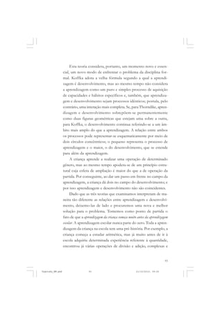 Esta teoria considera, portanto, um momento novo e essencial, um novo modo de enfrentar o problema da disciplina formal. Koffka adota a velha fórmula segundo a qual a aprendizagem é desenvolvimento, mas ao mesmo tempo não considera
a aprendizagem como um puro e simples processo de aquisição
de capacidades e hábitos específicos e, também, que aprendizagem e desenvolvimento sejam processos idênticos; postula, pelo
contrário, uma interação mais completa. Se, para Thorndike, aprendizagem e desenvolvimento sobrepõem-se permanentemente
como duas figuras geométricas que estejam uma sobre a outra,
para Koffka, o desenvolvimento continua referindo-se a um âmbito mais amplo do que a aprendizagem. A relação entre ambos
os processos pode representar-se esquematicamente por meio de
dois círculos concêntricos; o pequeno representa o processo de
aprendizagem e o maior, o do desenvolvimento, que se estende
para além da aprendizagem.
A criança aprende a realizar uma operação de determinado
gênero, mas ao mesmo tempo apodera-se de um princípio estrutural cuja esfera de ampliação é maior do que a de operação da
partida. Por conseguinte, ao dar um passo em frente no campo da
aprendizagem, a criança dá dois no campo do desenvolvimento; e
por isso aprendizagem e desenvolvimento não são coincidentes.
Dado que as três teorias que examinamos interpretam de maneira tão diferente as relações entre aprendizagem e desenvolvimento, deixemo-las de lado e procuremos uma nova e melhor
solução para o problema. Tomemos como ponto de partida o
fato de que a aprendizagem da criança começa muito antes da aprendizagem
escolar. A aprendizagem escolar nunca parte do zero. Toda a aprendizagem da criança na escola tem uma pré-história. Por exemplo, a
criança começa a estudar aritmética, mas já muito antes de ir à
escola adquiriu determinada experiência referente à quantidade,
encontrou já várias operações de divisão e adição, complexas e

93

Vygotsky_NM.pmd

93

21/10/2010, 09:55

 