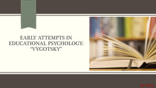 EARLY ATTEMPTS IN
EDUCATIONAL PSYCHOLOGY:
“VYGOTSKY”
M2 TESOL
 