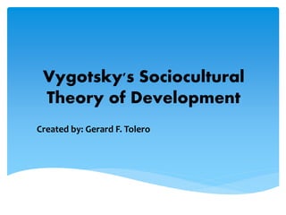 Vygotsky's Sociocultural
Theory of Development
Created by: Gerard F. Tolero
 