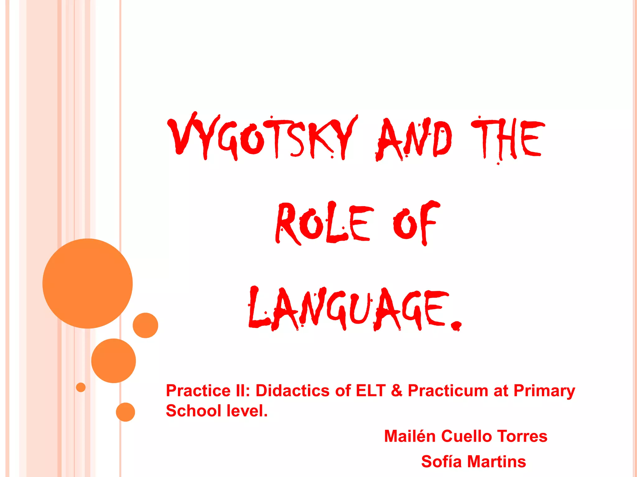 VYGOTSKY AND THE
ROLE OF
LANGUAGE.
Practice II: Didactics of ELT & Practicum at Primary
School level.
Mailén Cuello Torres
Sofía Martins