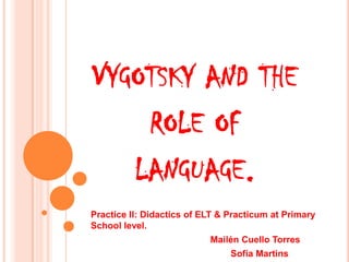 VYGOTSKY AND THE
             ROLE OF
          LANGUAGE.
Practice II: Didactics of ELT & Practicum at Primary
School level.
                           Mailén Cuello Torres
                                Sofía Martins
 