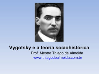 Vygotsky e a teoria sociohistórica Prof. Mestre Thiago de Almeida www.thiagodealmeida.com.br   