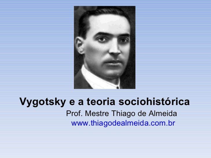 Vygotsky e a teoria sociohistórica Prof. Mestre Thiago de Almeida www.thiagodealmeida.com.br   