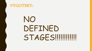 VYGOTSKY:
NO
DEFINED
STAGES!!!!!!!!!!!!
 