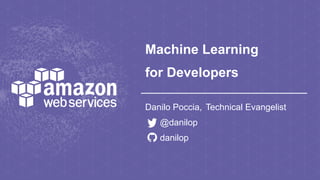 Machine Learning
for Developers
Danilo Poccia, Technical Evangelist
@danilop
danilop
 